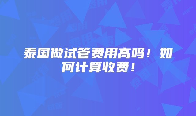 泰国做试管费用高吗！如何计算收费！