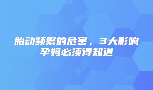 胎动频繁的危害，3大影响孕妈必须得知道