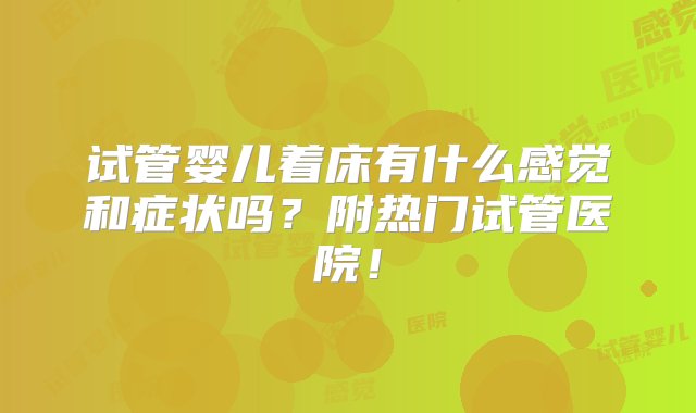 试管婴儿着床有什么感觉和症状吗？附热门试管医院！