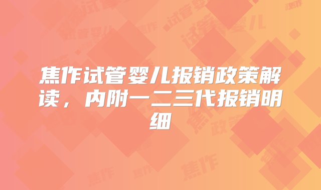 焦作试管婴儿报销政策解读，内附一二三代报销明细