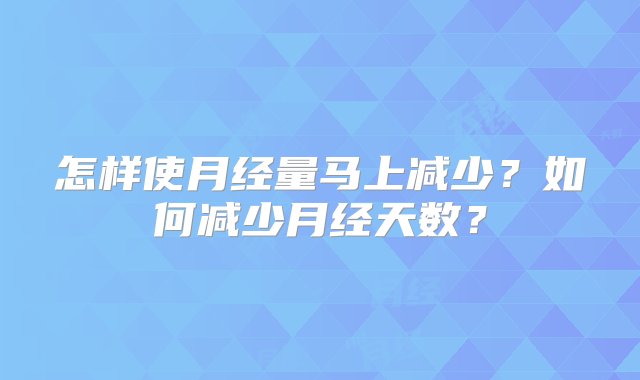 怎样使月经量马上减少？如何减少月经天数？