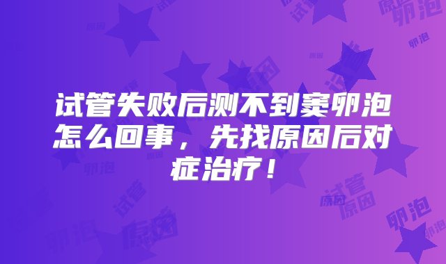 试管失败后测不到窦卵泡怎么回事，先找原因后对症治疗！