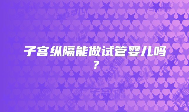 子宫纵隔能做试管婴儿吗？