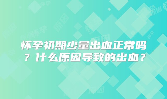 怀孕初期少量出血正常吗？什么原因导致的出血？