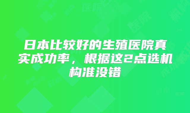 日本比较好的生殖医院真实成功率，根据这2点选机构准没错