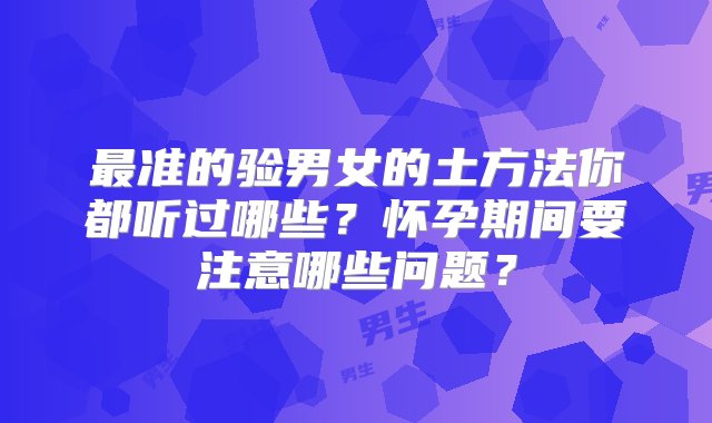 最准的验男女的土方法你都听过哪些？怀孕期间要注意哪些问题？