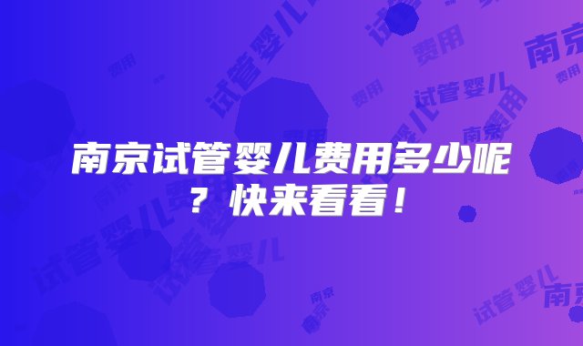 南京试管婴儿费用多少呢？快来看看！