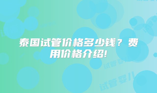 泰国试管价格多少钱？费用价格介绍!