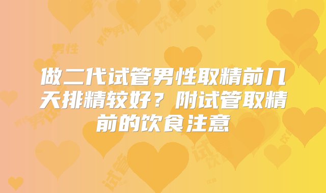 做二代试管男性取精前几天排精较好？附试管取精前的饮食注意