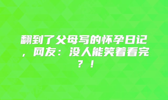 翻到了父母写的怀孕日记，网友：没人能笑着看完？！