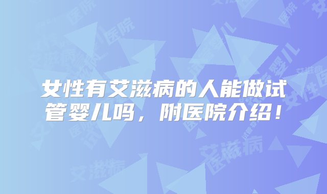 女性有艾滋病的人能做试管婴儿吗，附医院介绍！