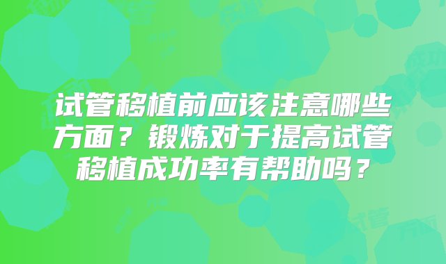 试管移植前应该注意哪些方面？锻炼对于提高试管移植成功率有帮助吗？