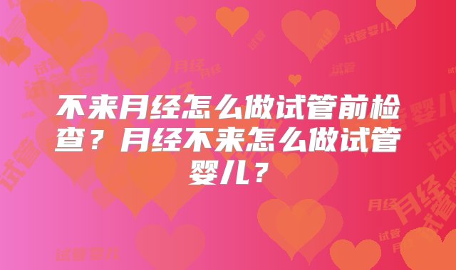 不来月经怎么做试管前检查？月经不来怎么做试管婴儿？