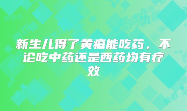 新生儿得了黄疸能吃药，不论吃中药还是西药均有疗效