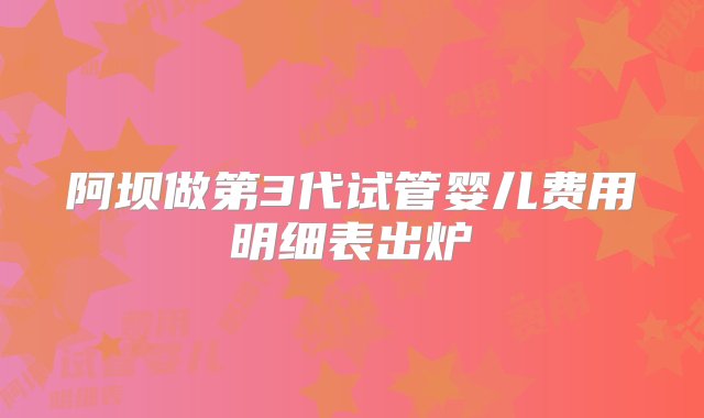 阿坝做第3代试管婴儿费用明细表出炉