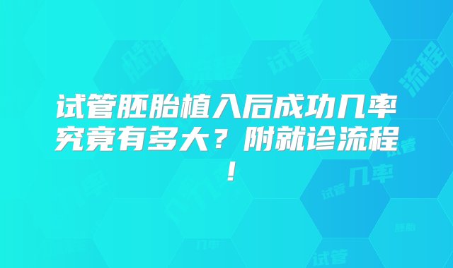 试管胚胎植入后成功几率究竟有多大？附就诊流程！