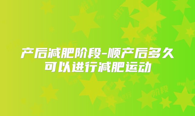 产后减肥阶段-顺产后多久可以进行减肥运动