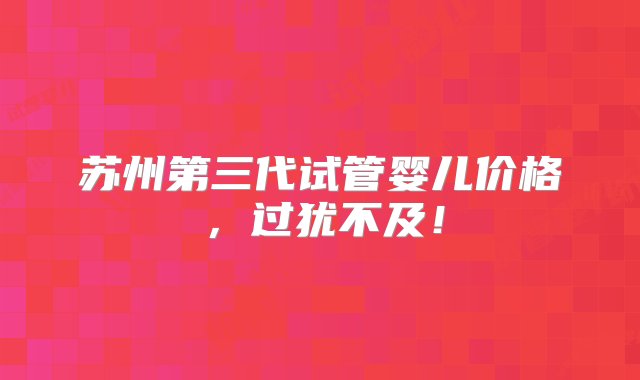 苏州第三代试管婴儿价格，过犹不及！