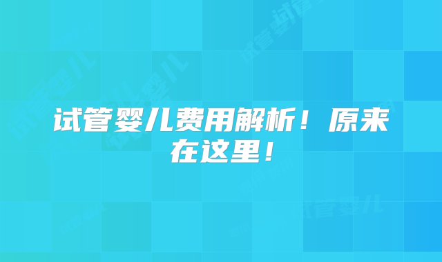 试管婴儿费用解析！原来在这里！