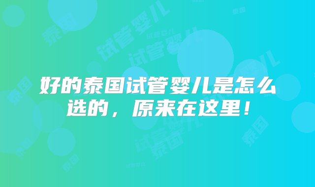 好的泰国试管婴儿是怎么选的，原来在这里！