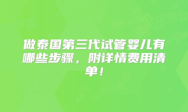 做泰国第三代试管婴儿有哪些步骤，附详情费用清单！