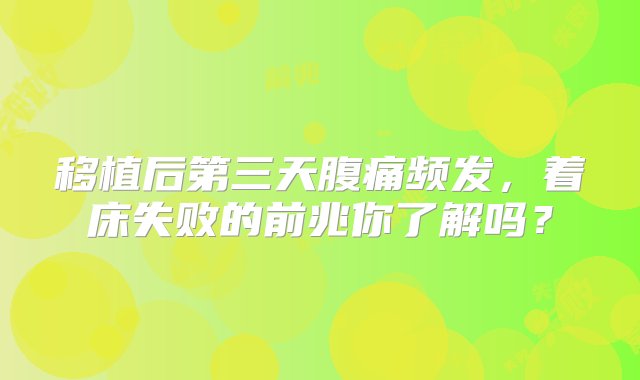 移植后第三天腹痛频发，着床失败的前兆你了解吗？