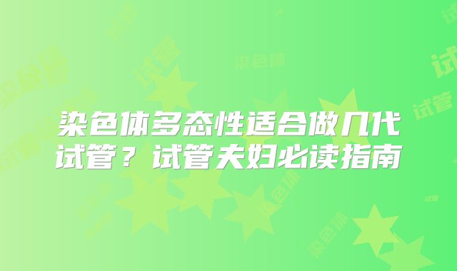 染色体多态性适合做几代试管？试管夫妇必读指南