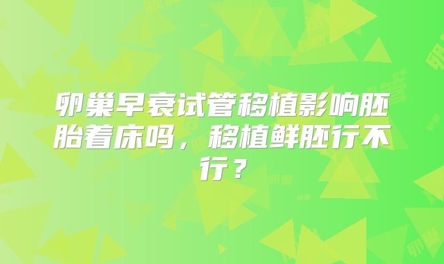 卵巢早衰试管移植影响胚胎着床吗，移植鲜胚行不行？