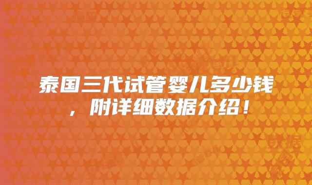 泰国三代试管婴儿多少钱，附详细数据介绍！