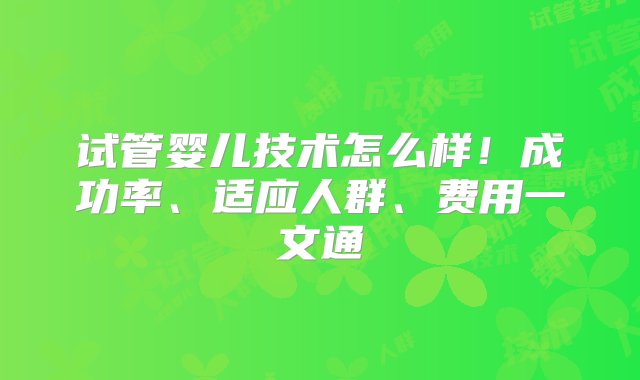 试管婴儿技术怎么样！成功率、适应人群、费用一文通