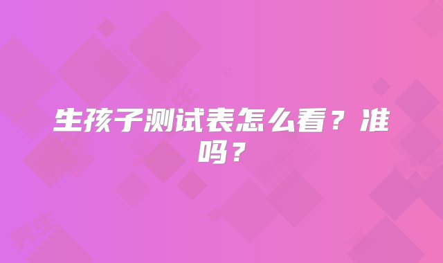 生孩子测试表怎么看？准吗？