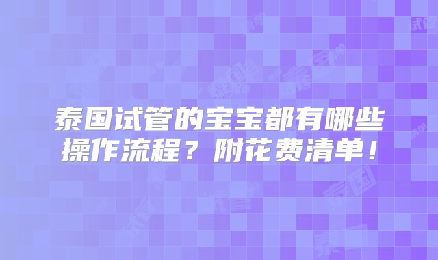 泰国试管的宝宝都有哪些操作流程？附花费清单！