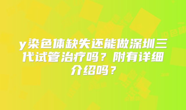 y染色体缺失还能做深圳三代试管治疗吗？附有详细介绍吗？