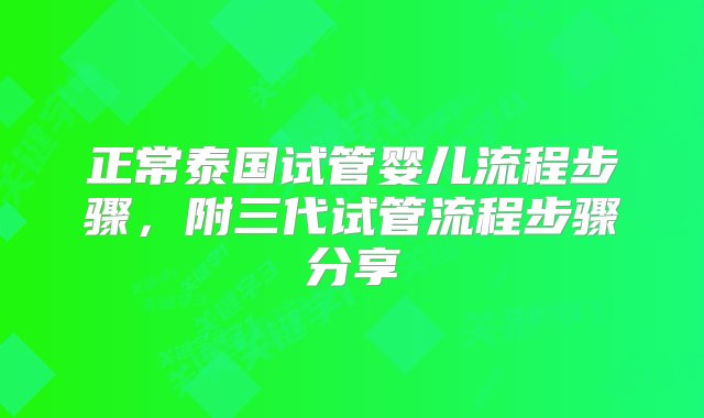 正常泰国试管婴儿流程步骤，附三代试管流程步骤分享