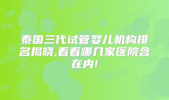 泰国三代试管婴儿机构排名揭晓,看看哪几家医院含在内!