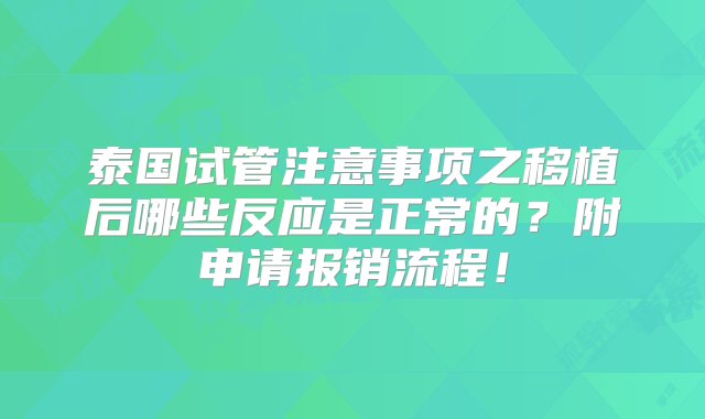 泰国试管注意事项之移植后哪些反应是正常的？附申请报销流程！