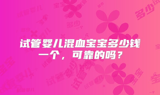 试管婴儿混血宝宝多少钱一个，可靠的吗？