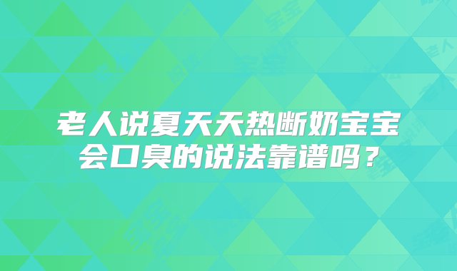 老人说夏天天热断奶宝宝会口臭的说法靠谱吗？