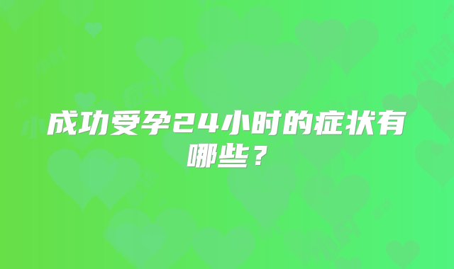 成功受孕24小时的症状有哪些？