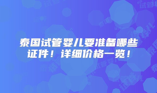 泰国试管婴儿要准备哪些证件！详细价格一览！