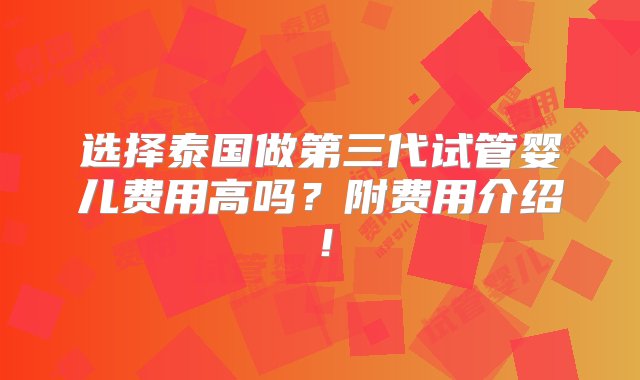 选择泰国做第三代试管婴儿费用高吗？附费用介绍！