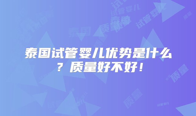 泰国试管婴儿优势是什么？质量好不好！