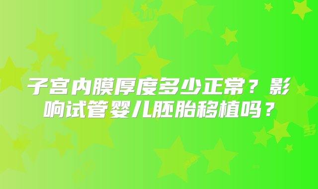 子宫内膜厚度多少正常？影响试管婴儿胚胎移植吗？