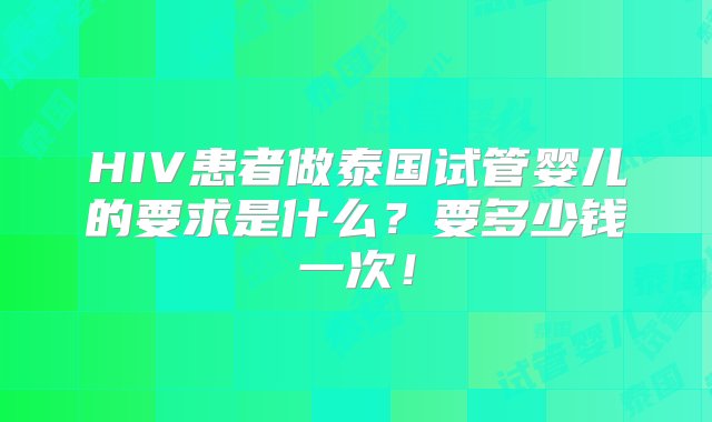 HIV患者做泰国试管婴儿的要求是什么？要多少钱一次！