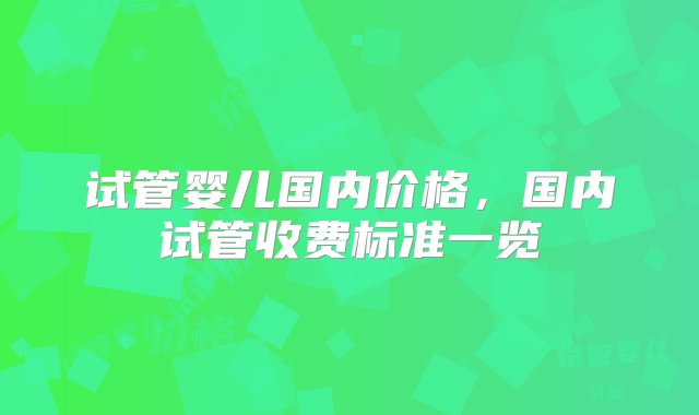 试管婴儿国内价格，国内试管收费标准一览