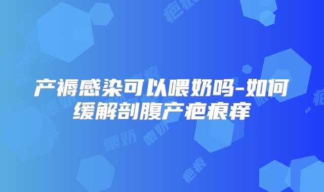 产褥感染可以喂奶吗-如何缓解剖腹产疤痕痒