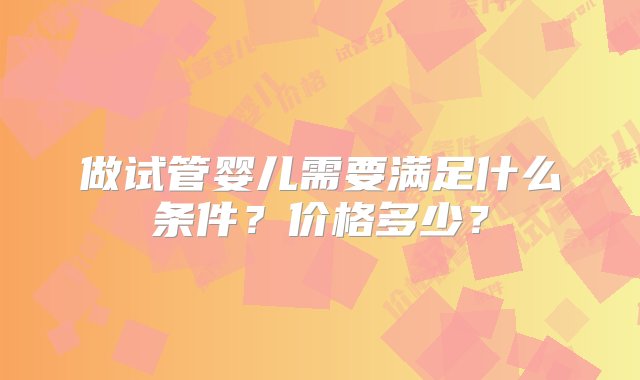 做试管婴儿需要满足什么条件？价格多少？