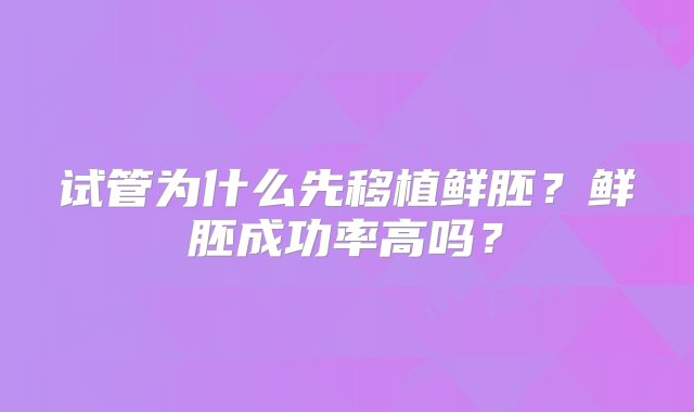 试管为什么先移植鲜胚？鲜胚成功率高吗？