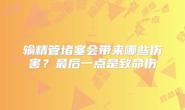 输精管堵塞会带来哪些伤害？最后一点是致命伤