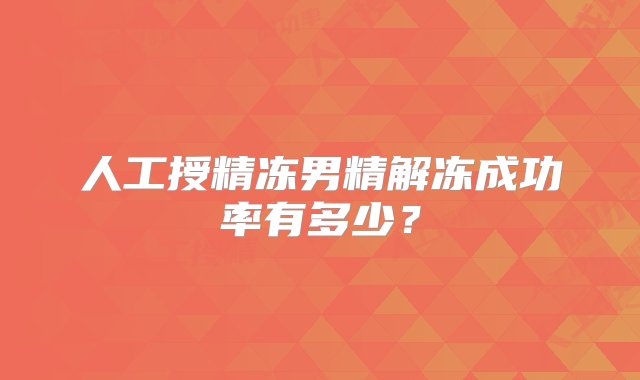 人工授精冻男精解冻成功率有多少？